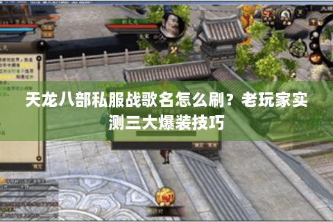 天龙八部私服战歌名怎么刷?老玩家实测三大爆装技巧 天龙八部私服战歌名怎么刷?老玩家实测三大爆装技巧