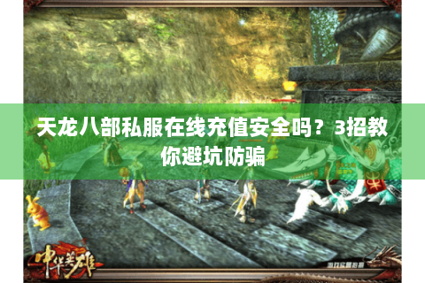 天龙八部私服在线充值安全吗?3招教你避坑防骗 天龙八部私服在线充值安全吗?3招教你避坑防骗