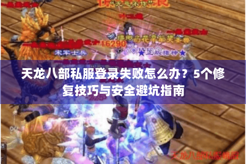 天龙八部私服登录失败怎么办?5个修复技巧与安全避坑指南 天龙八部私服登录失败怎么办?5个修复技巧与安全避坑指南