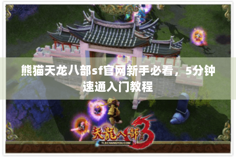 熊猫天龙八部sf官网新手必看,5分钟速通入门教程 熊猫天龙八部sf官网新手必看,5分钟速通入门教程