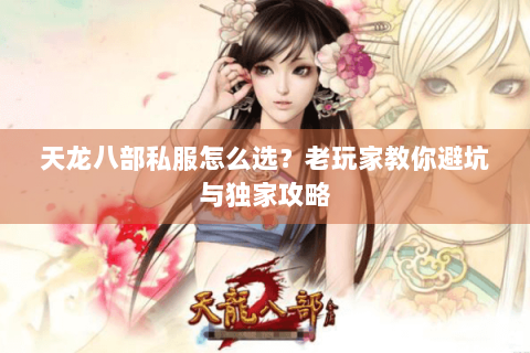 天龙八部私服怎么选？老玩家教你避坑与独家攻略