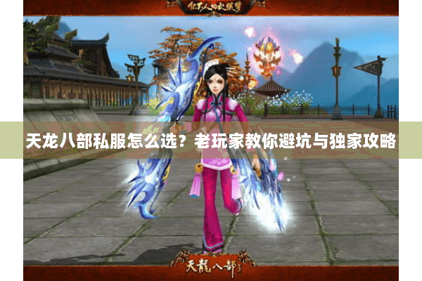 天龙八部私服怎么选?老玩家教你避坑与独家攻略 天龙八部私服怎么选?老玩家教你避坑与独家攻略