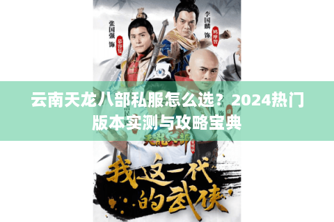 云南天龙八部私服怎么选?2024热门版本实测与攻略宝典 云南天龙八部私服怎么选?2024热门版本实测与攻略宝典