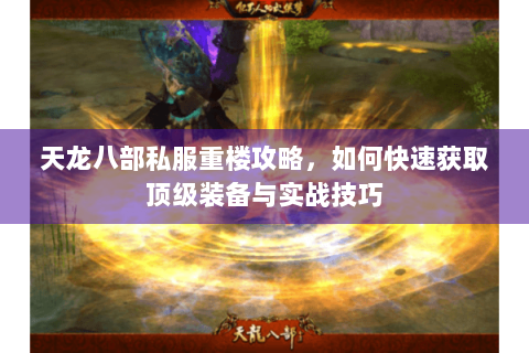 天龙八部私服重楼攻略，如何快速获取顶级装备与实战技巧