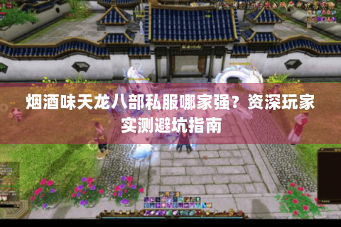 烟酒味天龙八部私服哪家强?资深玩家实测避坑指南 烟酒味天龙八部私服哪家强?资深玩家实测避坑指南