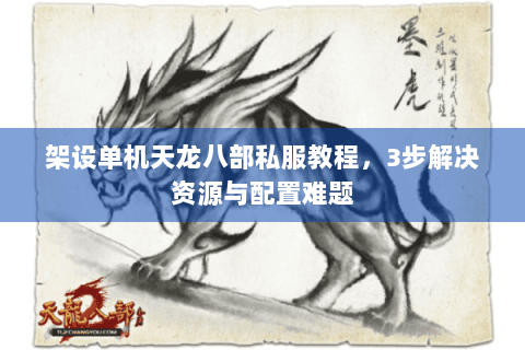 架设单机天龙八部私服教程,3步解决资源与配置难题 架设单机天龙八部私服教程,3步解决资源与配置难题