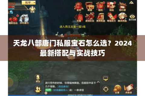 天龙八部唐门私服宝石怎么选？2024最新搭配与实战技巧