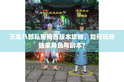 天龙八部私服梅西版本攻略,如何玩转独家角色与副本? 天龙八部私服梅西版本攻略,如何玩转独家角色与副本?