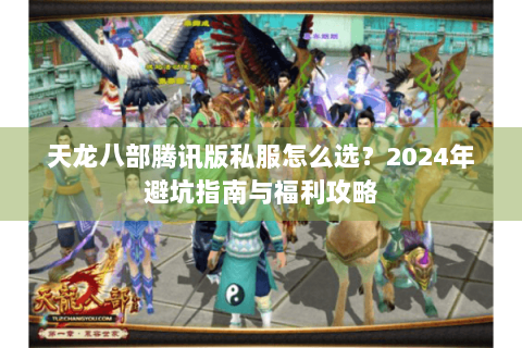 天龙八部腾讯版私服怎么选?2024年避坑指南与福利攻略 天龙八部腾讯版私服怎么选?2024年避坑指南与福利攻略