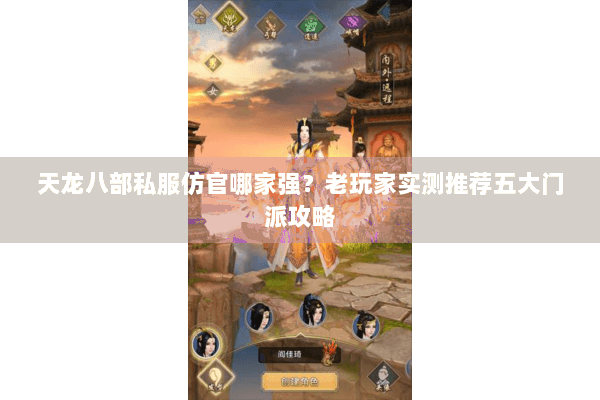 天龙八部私服仿官哪家强？老玩家实测推荐五大门派攻略