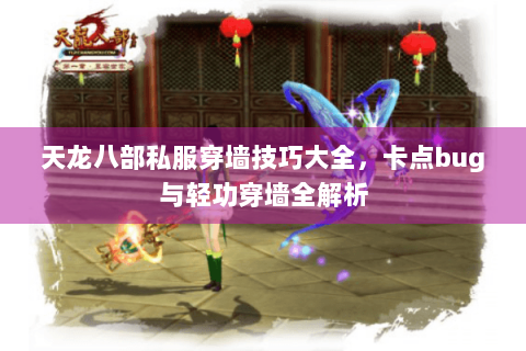 天龙八部私服穿墙技巧大全,卡点bug与轻功穿墙全解析 天龙八部私服穿墙技巧大全,卡点bug与轻功穿墙全解析