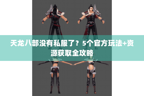 天龙八部没有私服了？5个官方玩法+资源获取全攻略