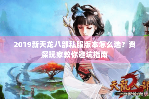 2019新天龙八部私服版本怎么选？资深玩家教你避坑指南