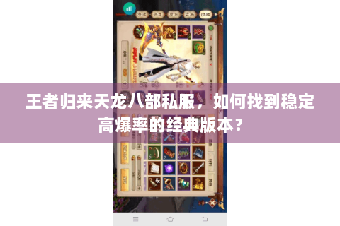 王者归来天龙八部私服,如何找到稳定高爆率的经典版本? 王者归来天龙八部私服,如何找到稳定高爆率的经典版本?