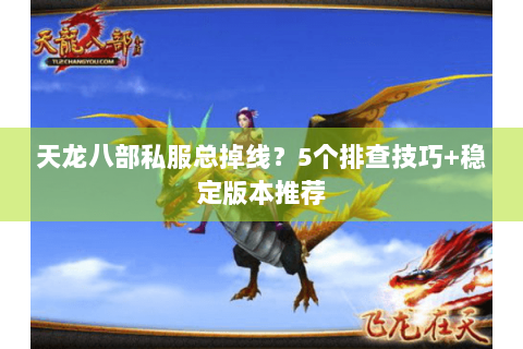 天龙八部私服总掉线?5个排查技巧+稳定版本推荐 天龙八部私服总掉线?5个排查技巧+稳定版本推荐