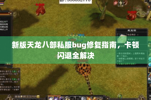 新版天龙八部私服bug修复指南,卡顿闪退全解决 新版天龙八部私服bug修复指南,卡顿闪退全解决