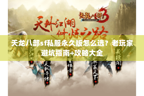 天龙八部sf私服永久版怎么选?老玩家避坑指南+攻略大全 天龙八部sf私服永久版怎么选?老玩家避坑指南+攻略大全