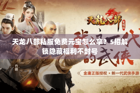 天龙八部私服免费元宝怎么拿?5招解锁隐藏福利不封号 天龙八部私服免费元宝怎么拿?5招解锁隐藏福利不封号