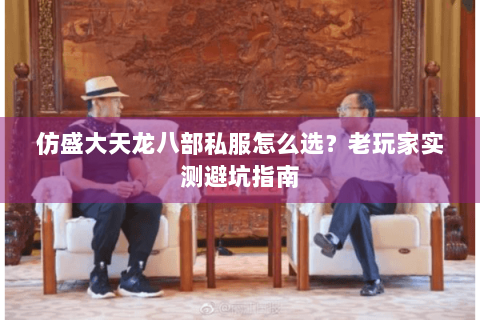 仿盛大天龙八部私服怎么选？老玩家实测避坑指南