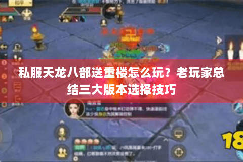 私服天龙八部送重楼怎么玩?老玩家总结三大版本选择技巧 私服天龙八部送重楼怎么玩?老玩家总结三大版本选择技巧