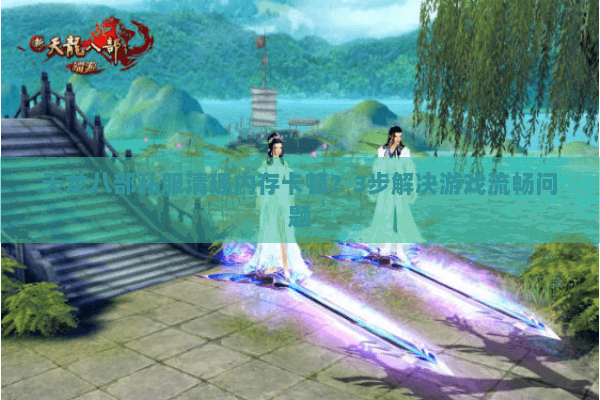 天龙八部私服清理内存卡顿?3步解决游戏流畅问题 天龙八部私服清理内存卡顿?3步解决游戏流畅问题