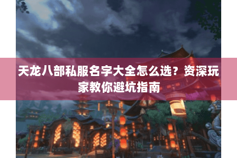 天龙八部私服名字大全怎么选？资深玩家教你避坑指南