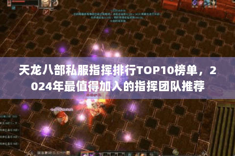 天龙八部私服指挥排行TOP10榜单，2024年最值得加入的指挥团队推荐
