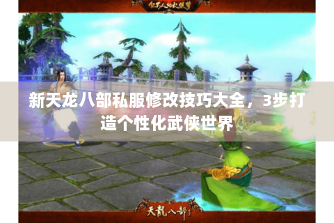 新天龙八部私服修改技巧大全,3步打造个性化武侠世界 新天龙八部私服修改技巧大全,3步打造个性化武侠世界