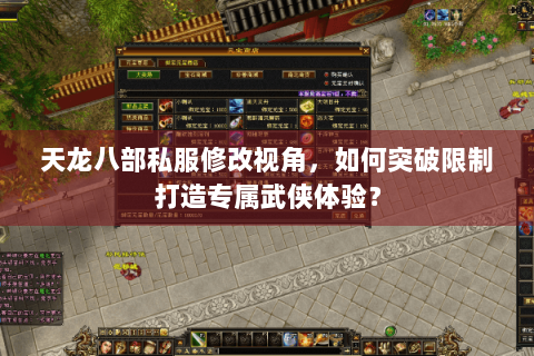天龙八部私服修改视角,如何突破限制打造专属武侠体验? 天龙八部私服修改视角,如何突破限制打造专属武侠体验?