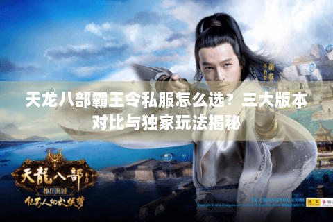 天龙八部霸王令私服怎么选?三大版本对比与独家玩法揭秘 天龙八部霸王令私服怎么选?三大版本对比与独家玩法揭秘