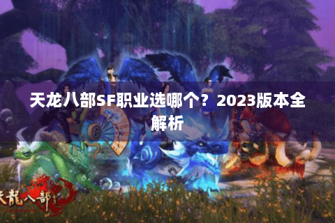 天龙八部SF职业选哪个?2023版本全解析 天龙八部SF职业选哪个?2023版本全解析