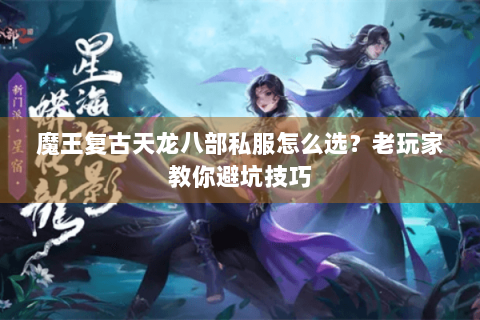魔王复古天龙八部私服怎么选?老玩家教你避坑技巧 魔王复古天龙八部私服怎么选?老玩家教你避坑技巧