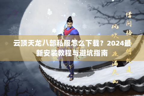云顶天龙八部私服怎么下载?2024最新安装教程与避坑指南 云顶天龙八部私服怎么下载?2024最新安装教程与避坑指南