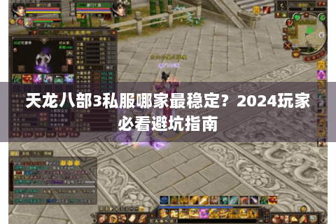 天龙八部3私服哪家最稳定？2024玩家必看避坑指南