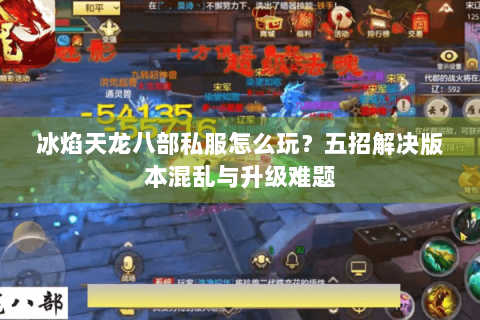 冰焰天龙八部私服怎么玩?五招解决版本混乱与升级难题 冰焰天龙八部私服怎么玩?五招解决版本混乱与升级难题