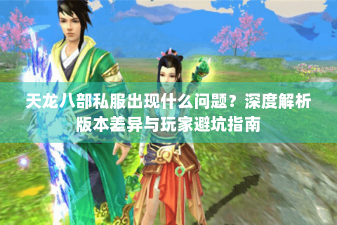 天龙八部私服出现什么问题？深度解析版本差异与玩家避坑指南