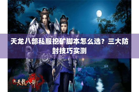 天龙八部私服挖矿脚本怎么选?三大防封技巧实测 天龙八部私服挖矿脚本怎么选?三大防封技巧实测