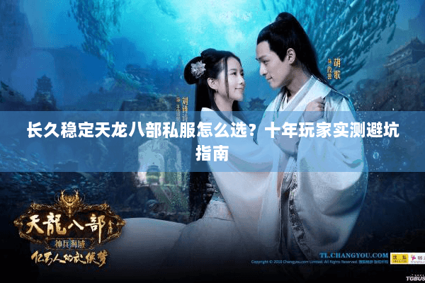 长久稳定天龙八部私服怎么选?十年玩家实测避坑指南 长久稳定天龙八部私服怎么选?十年玩家实测避坑指南