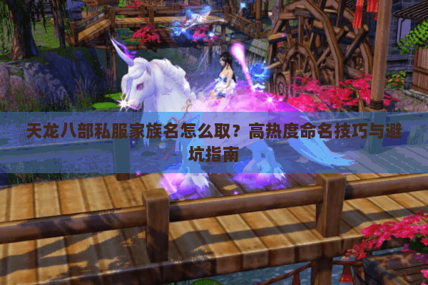 天龙八部私服家族名怎么取?高热度命名技巧与避坑指南 天龙八部私服家族名怎么取?高热度命名技巧与避坑指南