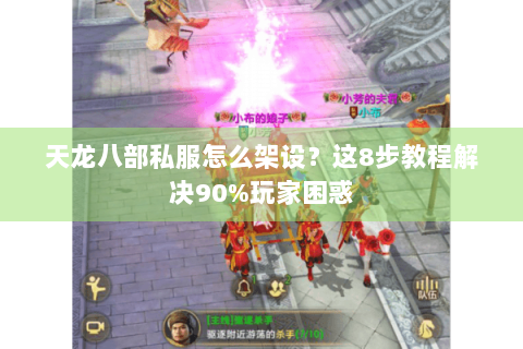 天龙八部私服怎么架设？这8步教程解决90%玩家困惑