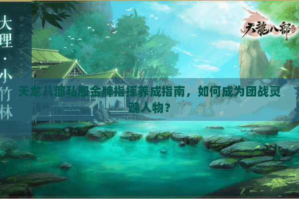天龙八部私服金牌指挥养成指南,如何成为团战灵魂人物? 天龙八部私服金牌指挥养成指南,如何成为团战灵魂人物?