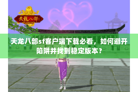 天龙八部sf客户端下载必看,如何避开陷阱并找到稳定版本? 天龙八部sf客户端下载必看,如何避开陷阱并找到稳定版本?