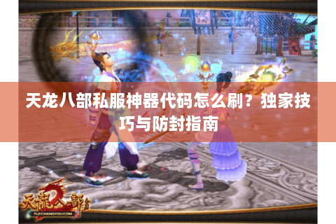 天龙八部私服神器代码怎么刷？独家技巧与防封指南