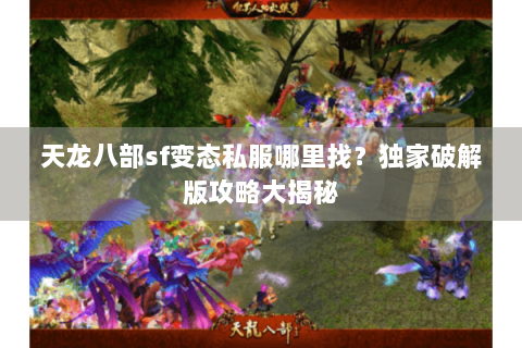 天龙八部sf变态私服哪里找?独家破解版攻略大揭秘 天龙八部sf变态私服哪里找?独家破解版攻略大揭秘
