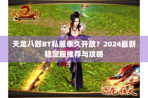 天龙八部BT私服永久开放？2024最新稳定服推荐与攻略