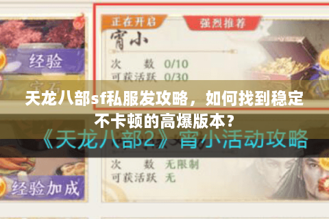 天龙八部sf私服发攻略,如何找到稳定不卡顿的高爆版本? 天龙八部sf私服发攻略,如何找到稳定不卡顿的高爆版本?