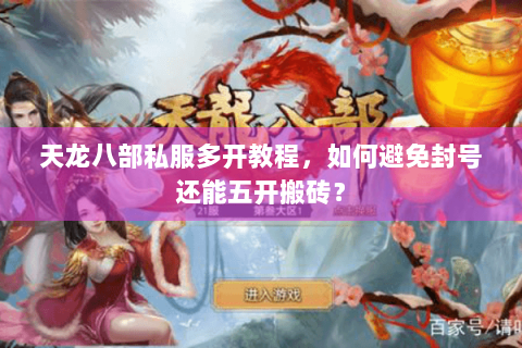 天龙八部私服多开教程，如何避免封号还能五开搬砖？