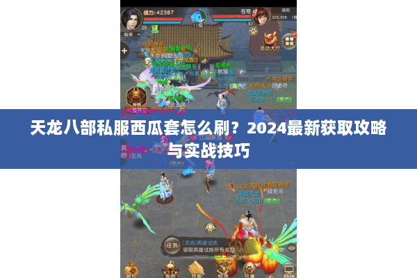 天龙八部私服西瓜套怎么刷?2024最新获取攻略与实战技巧 天龙八部私服西瓜套怎么刷?2024最新获取攻略与实战技巧