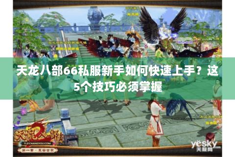 天龙八部66私服新手如何快速上手?这5个技巧必须掌握 天龙八部66私服新手如何快速上手?这5个技巧必须掌握