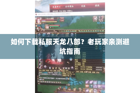 如何下载私服天龙八部？老玩家亲测避坑指南